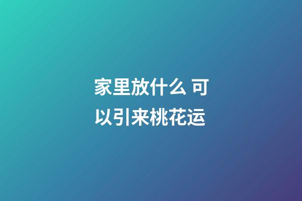 家里放什么 可以引来桃花运
